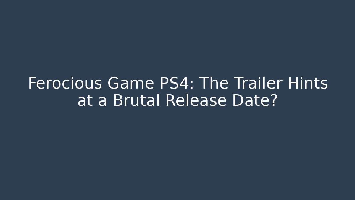Ferocious Game PS4: The Trailer Hints at a Brutal Release Date? - Critter Realm