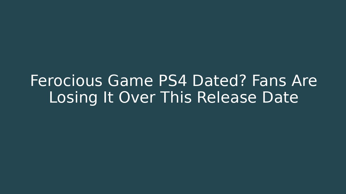Ferocious Game PS4 Dated? Fans Are Losing It Over This Release Date