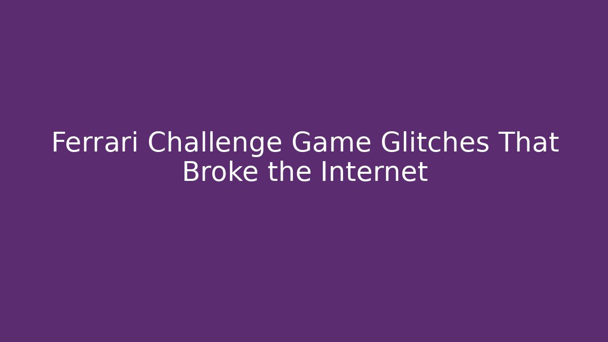 Ferrari Challenge Game Glitches That Broke the Internet