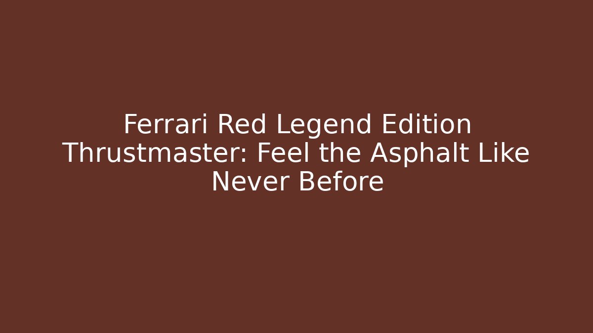 Ferrari Red Legend Edition Thrustmaster: Feel the Asphalt Like Never Before