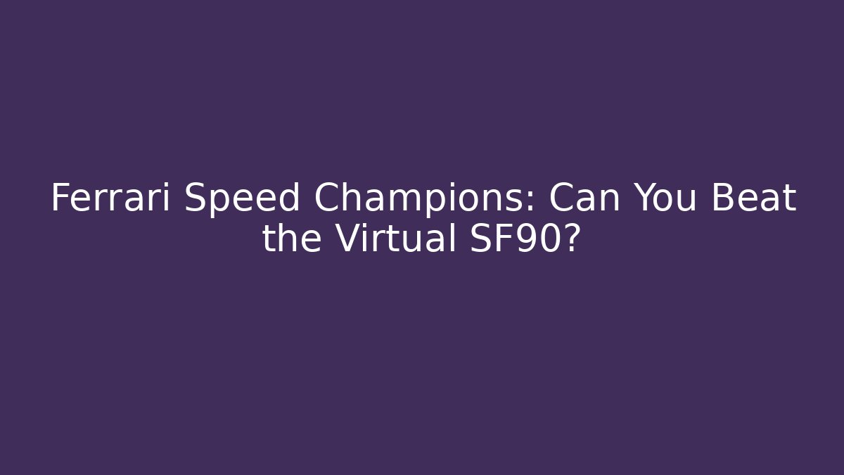Ferrari Speed Champions: Can You Beat the Virtual SF90?