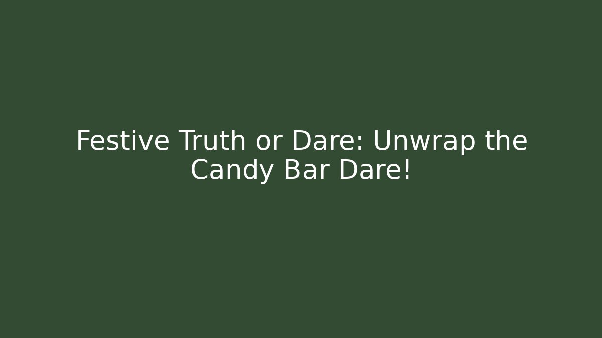 Festive Truth or Dare: Unwrap the Candy Bar Dare!