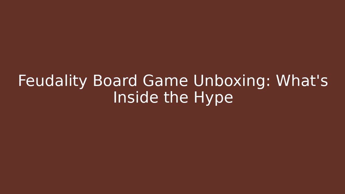 Feudality Board Game Unboxing: What’s Inside the Hype