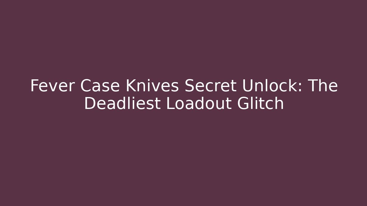 Fever Case Knives Secret Unlock: The Deadliest Loadout Glitch
