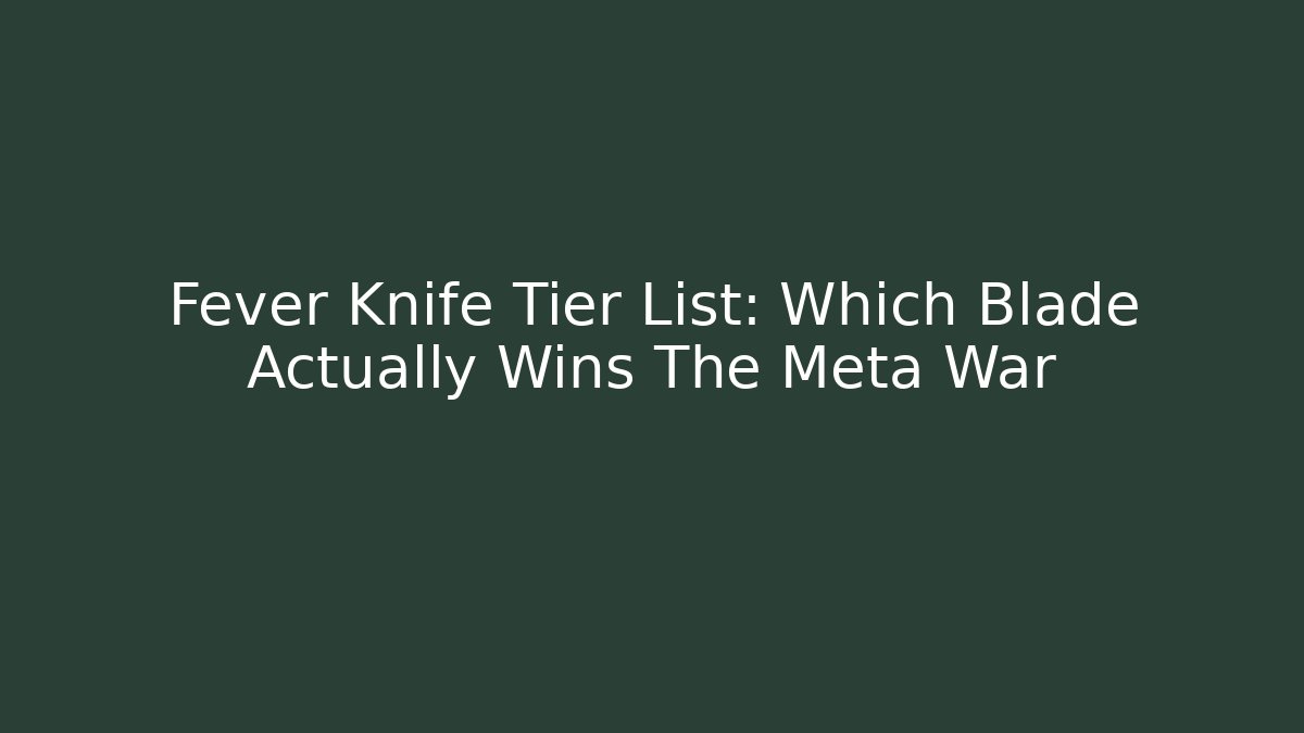 Fever Knife Tier List: Which Blade Actually Wins The Meta War - Critter Realm