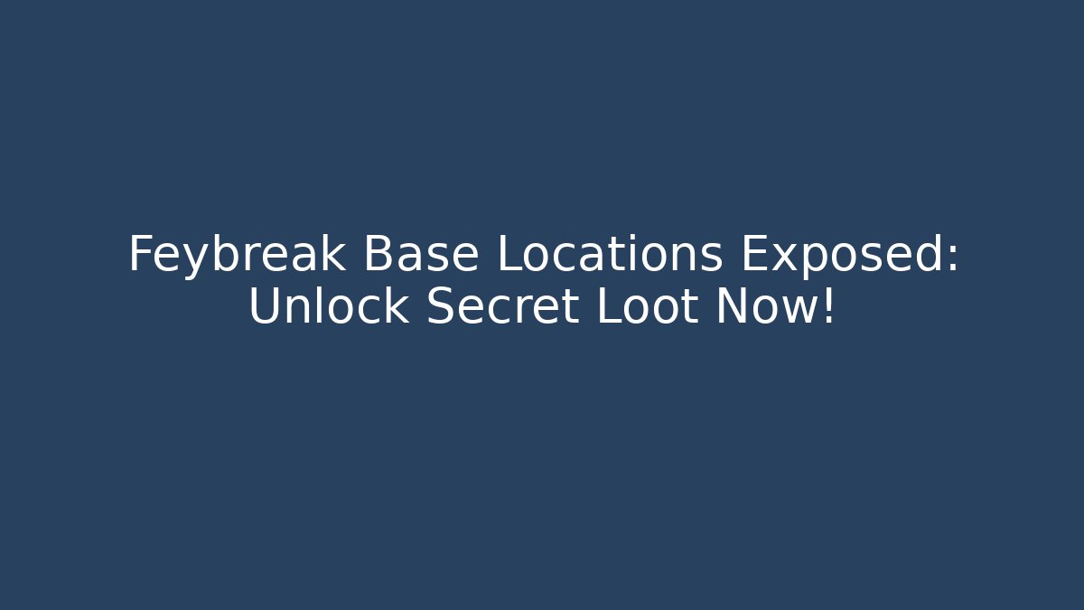 Feybreak Base Locations Exposed: Unlock Secret Loot Now!