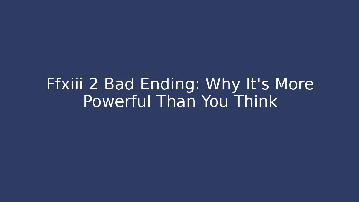 Ffxiii 2 Bad Ending: Why It's More Powerful Than You Think