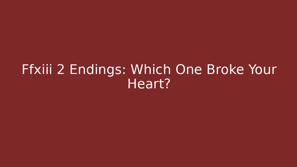 Ffxiii 2 Endings: Which One Broke Your Heart?