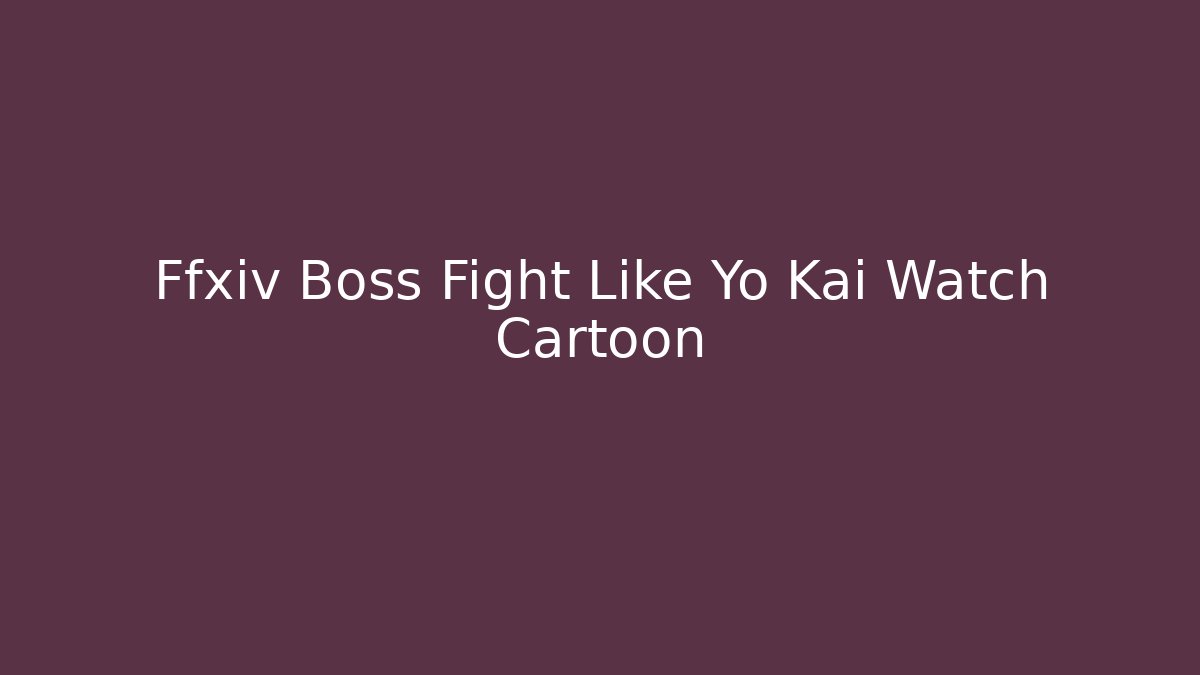 Ffxiv Boss Fight Like Yo Kai Watch Cartoon