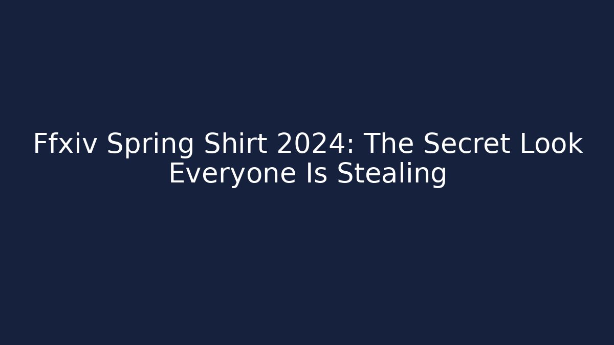 Ffxiv Spring Shirt 2024: The Secret Look Everyone Is Stealing