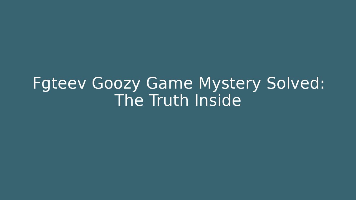 Fgteev Goozy Game Mystery Solved: The Truth Inside