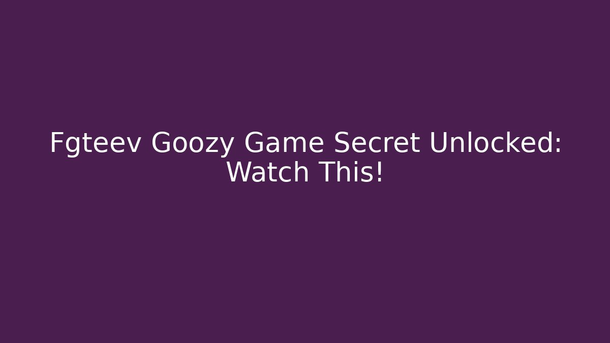 Fgteev Goozy Game Secret Unlocked: Watch This!