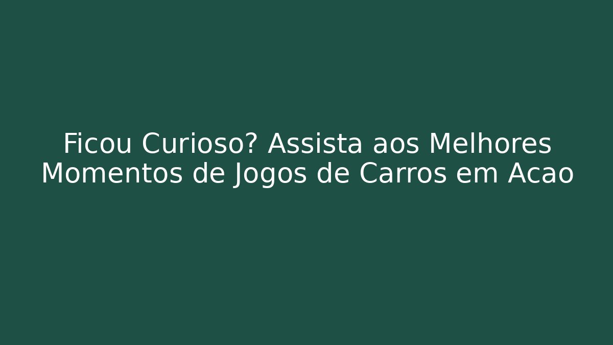 Ficou Curioso? Assista aos Melhores Momentos de Jogos de Carros em Ação