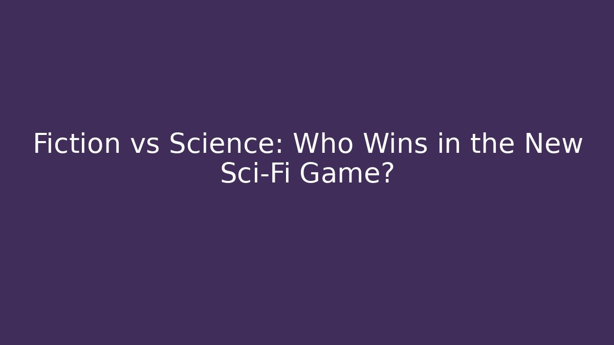 Fiction vs Science: Who Wins in the New Sci-Fi Game?