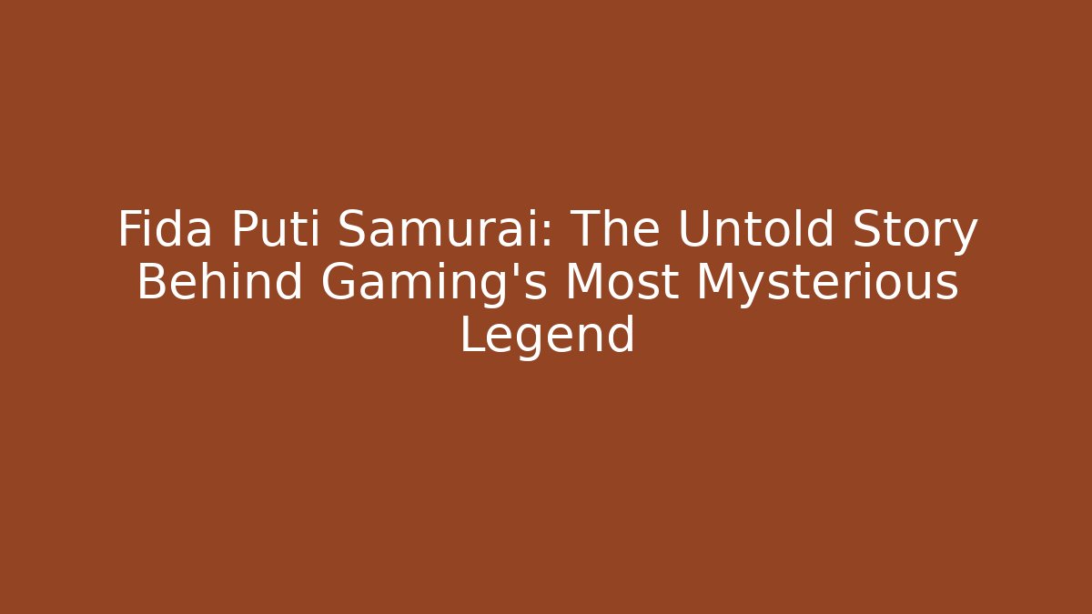 Fida Puti Samurai: The Untold Story Behind Gaming's Most Mysterious Legend