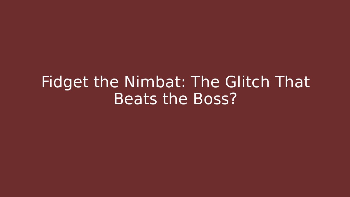 Fidget the Nimbat: The Glitch That Beats the Boss?