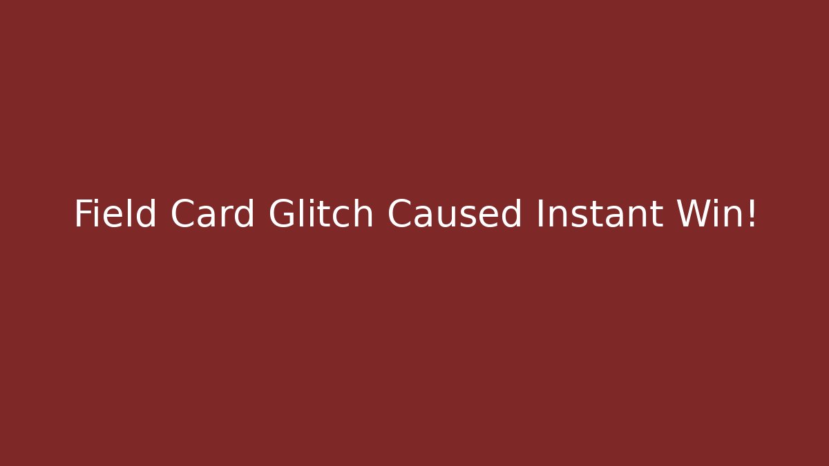 Field Card Glitch Caused Instant Win!