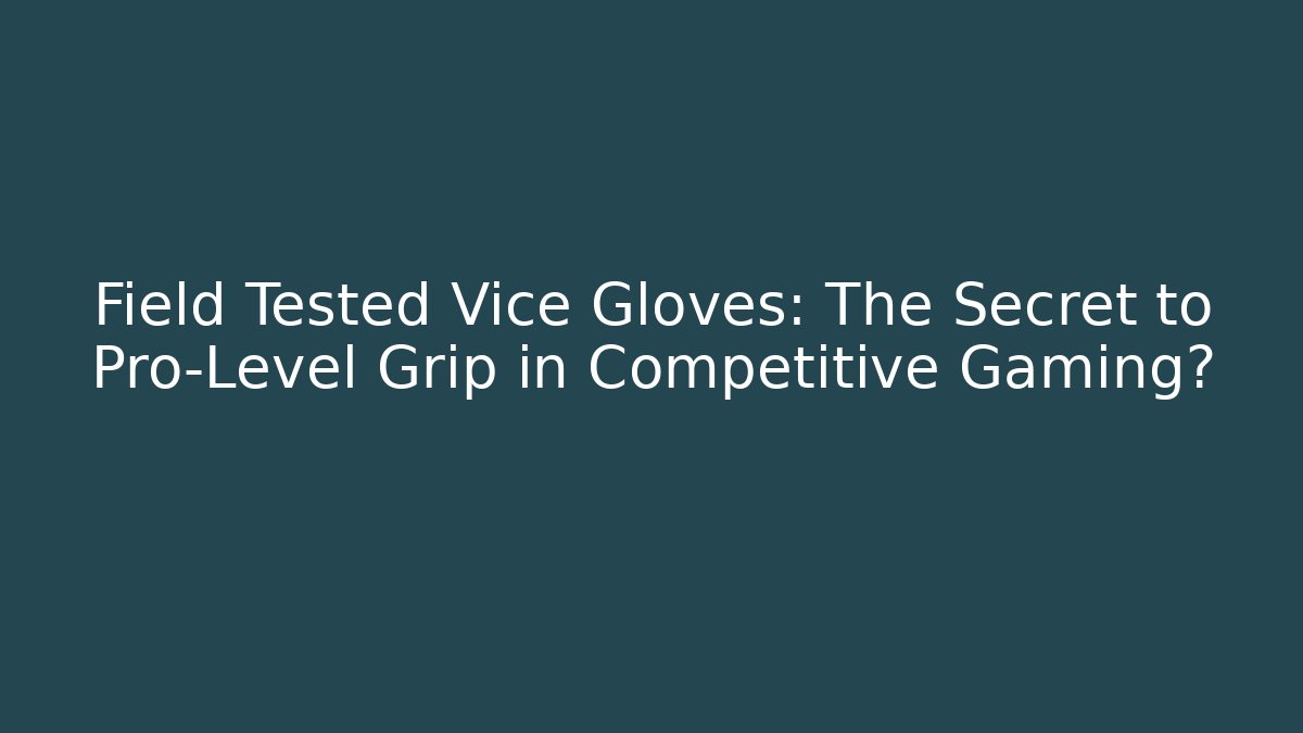Field Tested Vice Gloves: The Secret to Pro-Level Grip in Competitive Gaming?