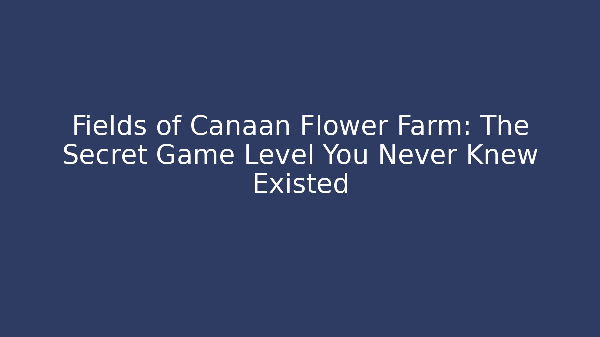 Fields of Canaan Flower Farm: The Secret Game Level You Never Knew Existed