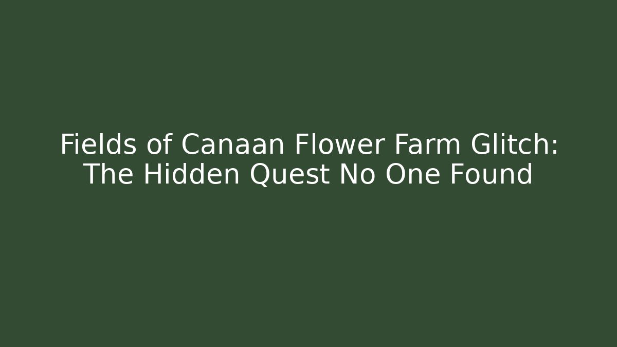 Fields of Canaan Flower Farm Glitch: The Hidden Quest No One Found