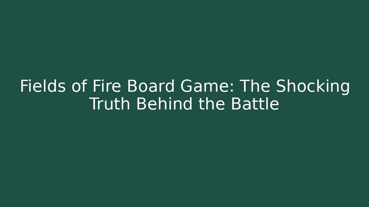 Fields of Fire Board Game: The Shocking Truth Behind the Battle