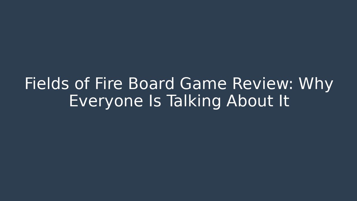 Fields of Fire Board Game Review: Why Everyone Is Talking About It