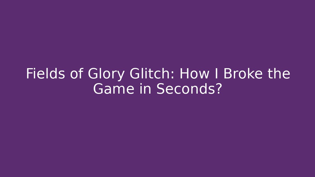 Fields of Glory Glitch: How I Broke the Game in Seconds?