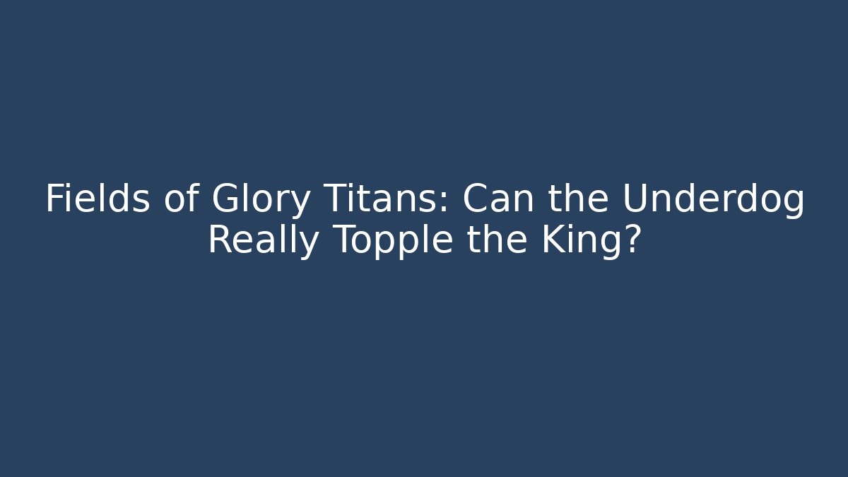 Fields of Glory Titans: Can the Underdog Really Topple the King?