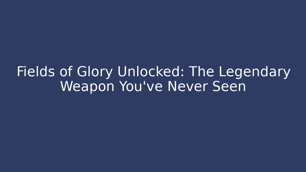 Fields of Glory Unlocked: The Legendary Weapon You’ve Never Seen