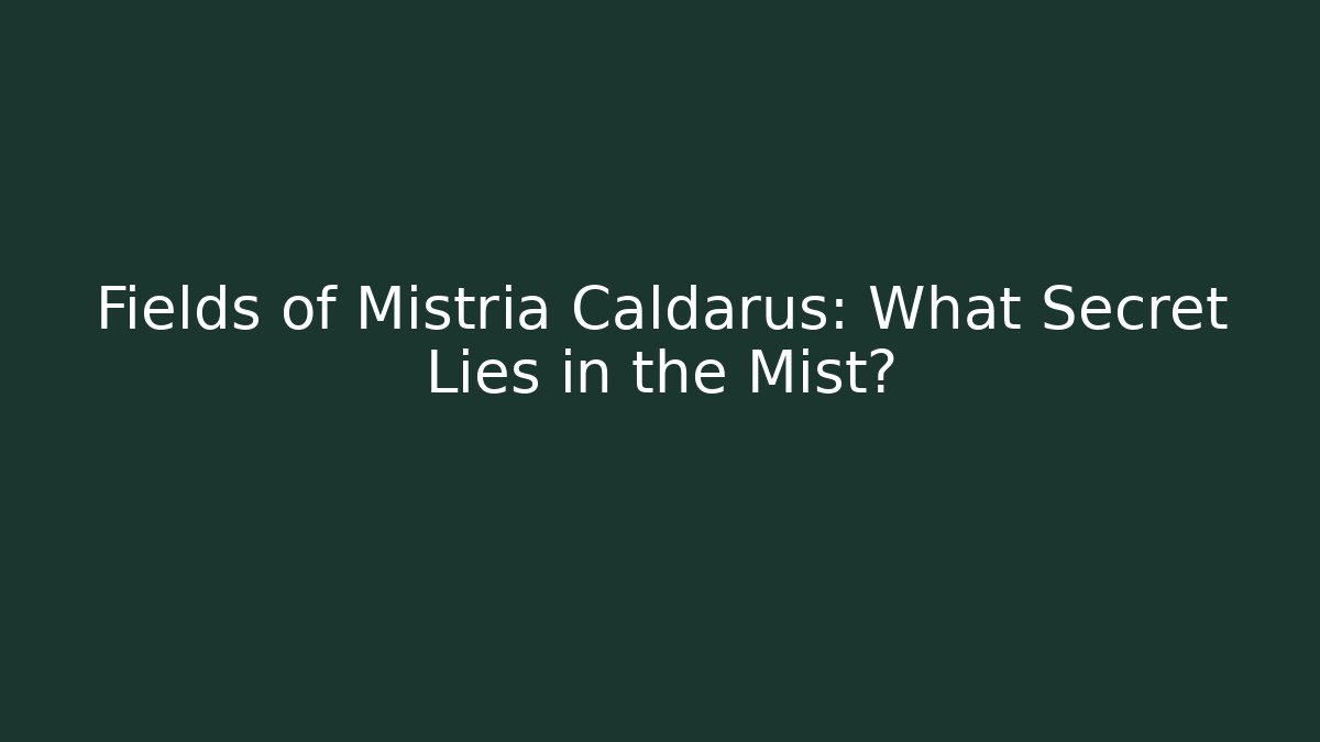 Fields of Mistria Caldarus: What Secret Lies in the Mist?