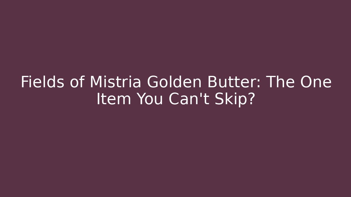 Fields of Mistria Golden Butter: The One Item You Can't Skip?