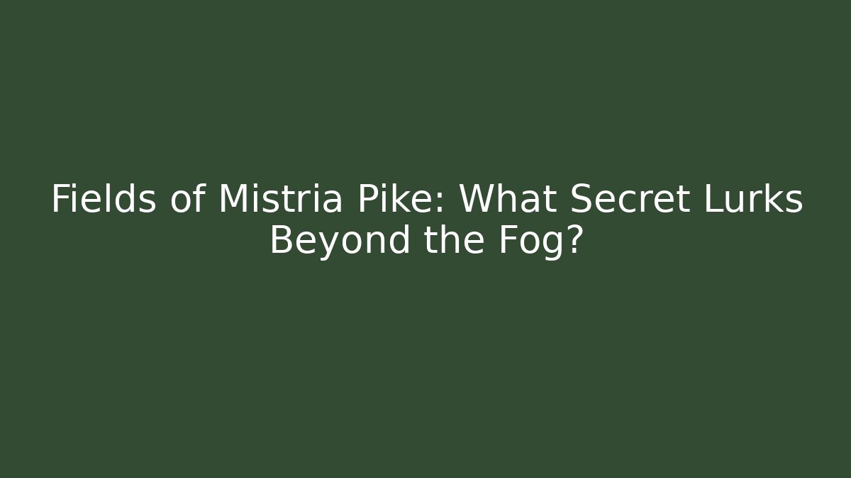 Fields of Mistria Pike: What Secret Lurks Beyond the Fog?