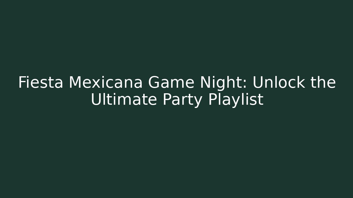 Fiesta Mexicana Game Night: Unlock the Ultimate Party Playlist - Critter Realm