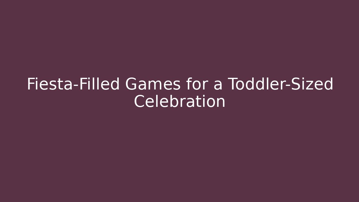 Fiesta-Filled Games for a Toddler-Sized Celebration
