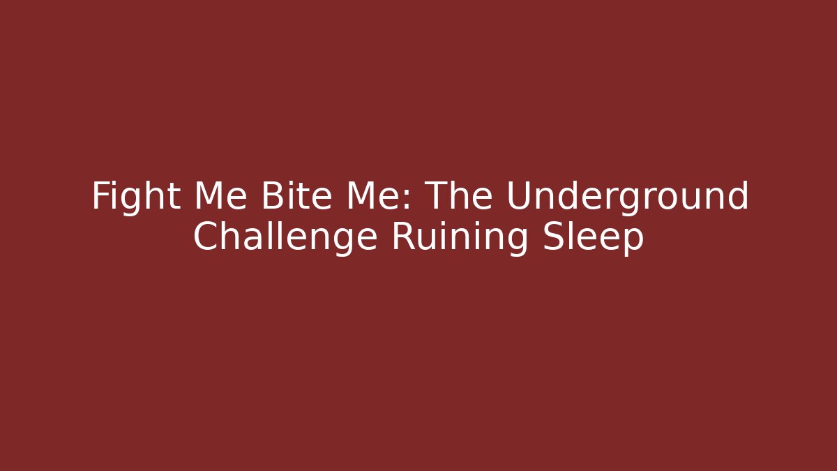 Fight Me Bite Me: The Underground Challenge Ruining Sleep