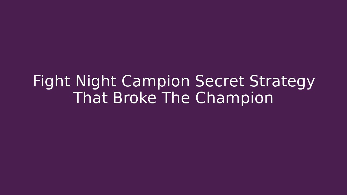 Fight Night Campion Secret Strategy That Broke The Champion