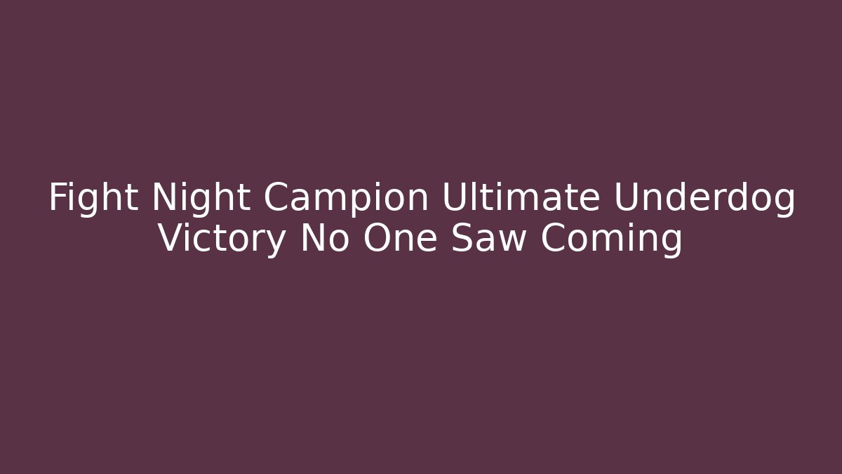 Fight Night Campion Ultimate Underdog Victory No One Saw Coming