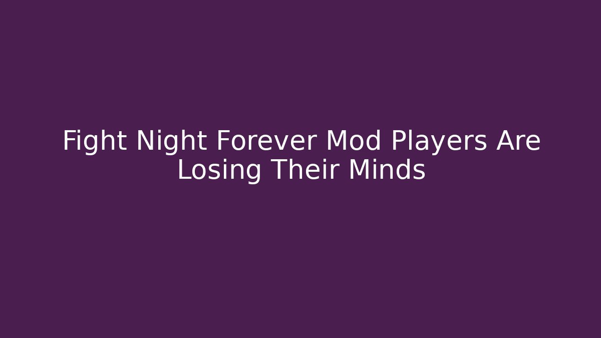 Fight Night Forever Mod Players Are Losing Their Minds