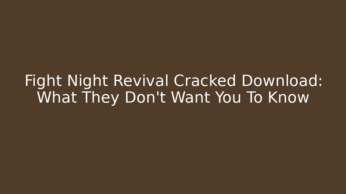 Fight Night Revival Cracked Download: What They Don't Want You To Know