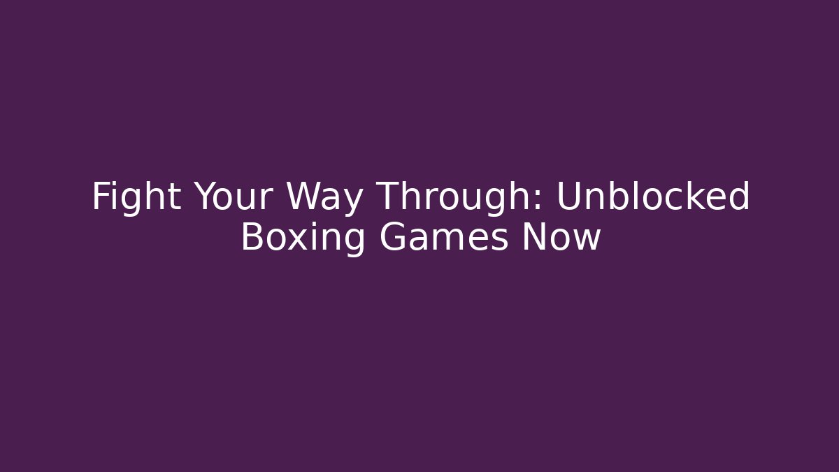 Fight Your Way Through: Unblocked Boxing Games Now