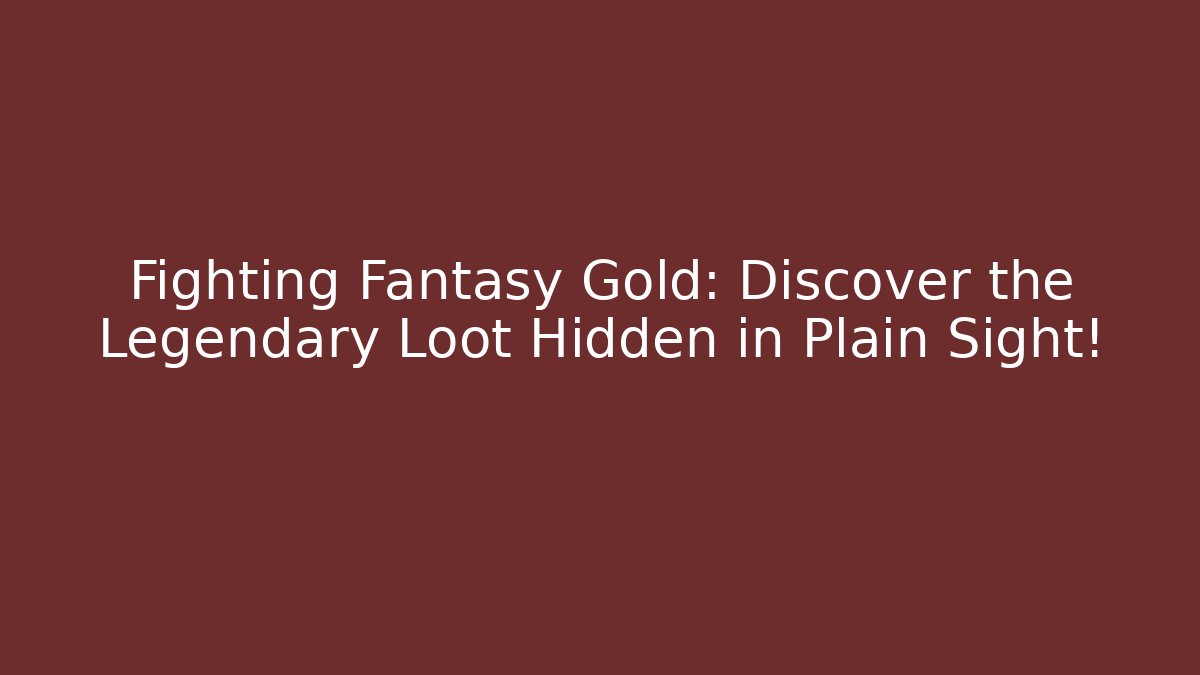 Fighting Fantasy Gold: Discover the Legendary Loot Hidden in Plain Sight!