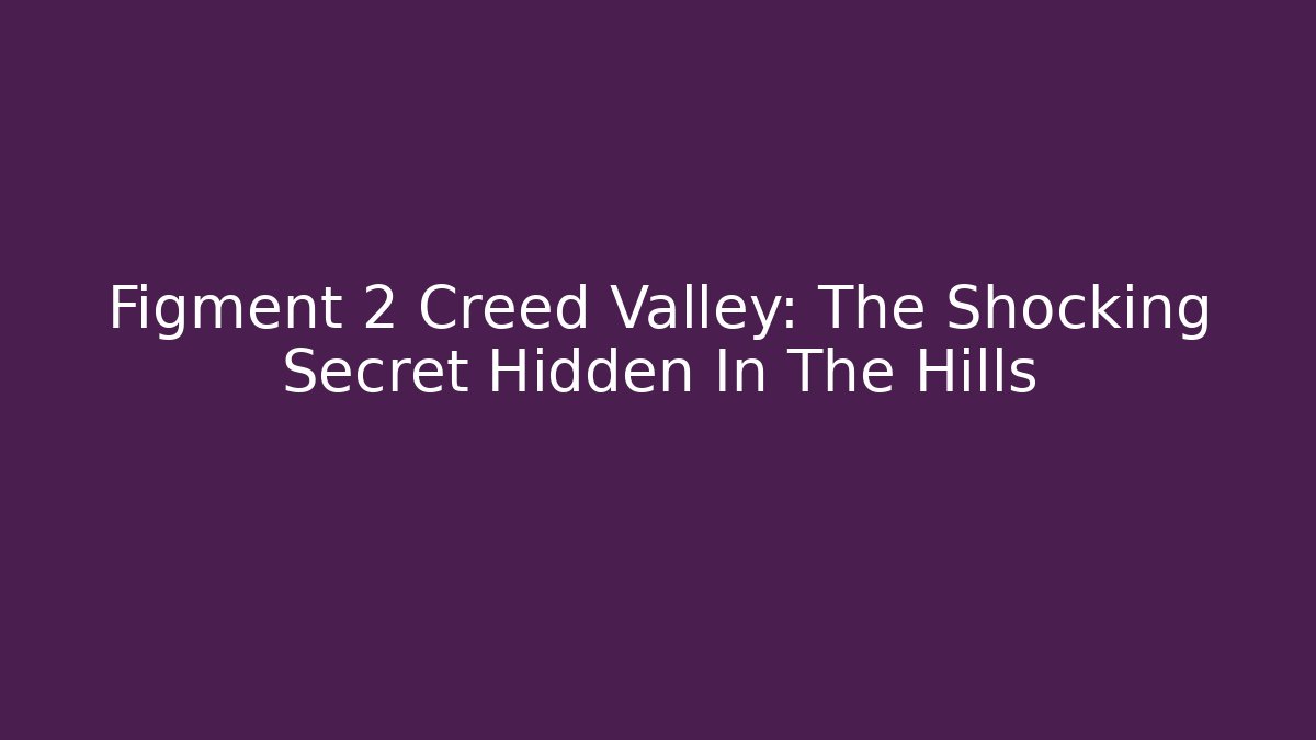 Figment 2 Creed Valley: The Shocking Secret Hidden In The Hills