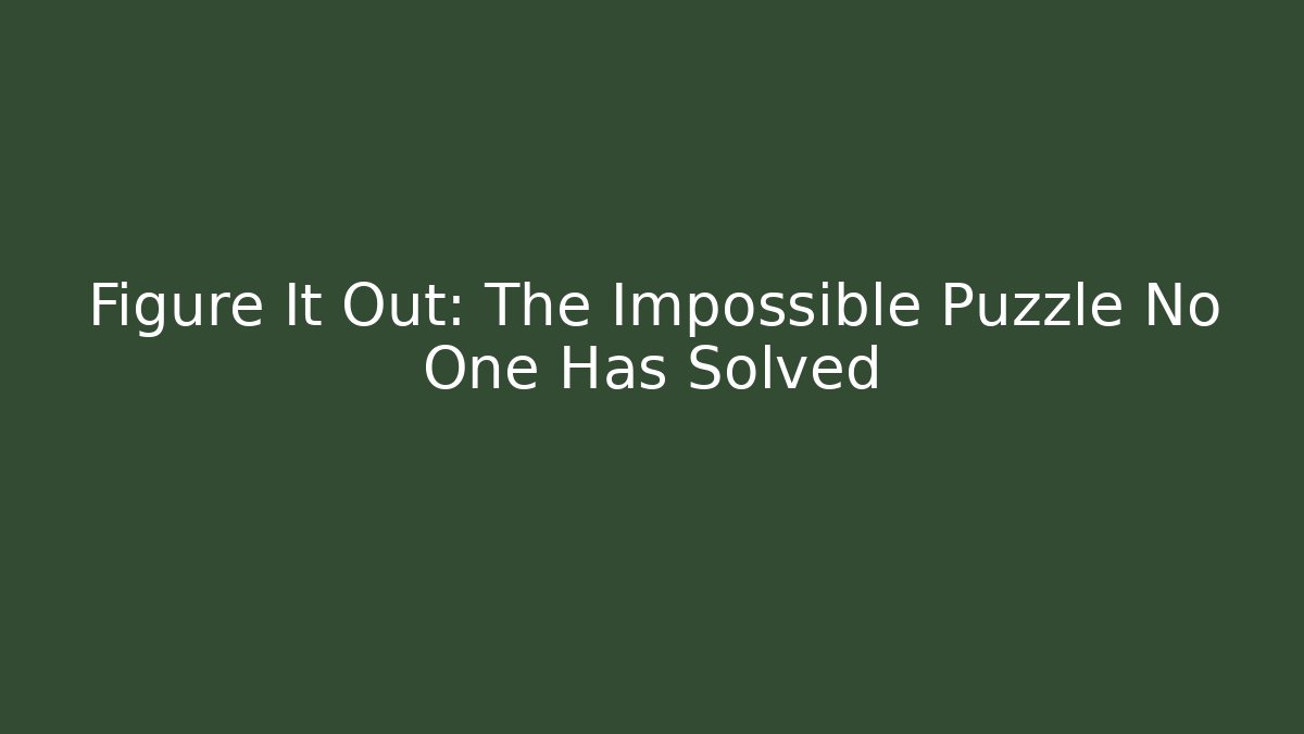 Figure It Out: The Impossible Puzzle No One Has Solved