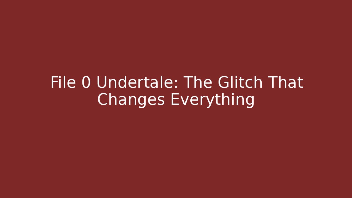 File 0 Undertale: The Glitch That Changes Everything