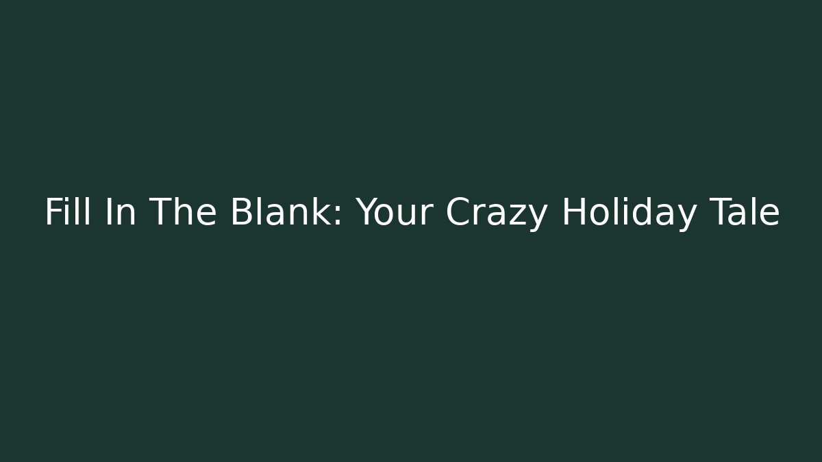 Fill In The Blank: Your Crazy Holiday Tale