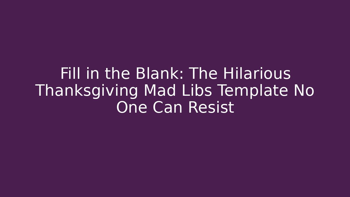 Fill in the Blank: The Hilarious Thanksgiving Mad Libs Template No One Can Resist