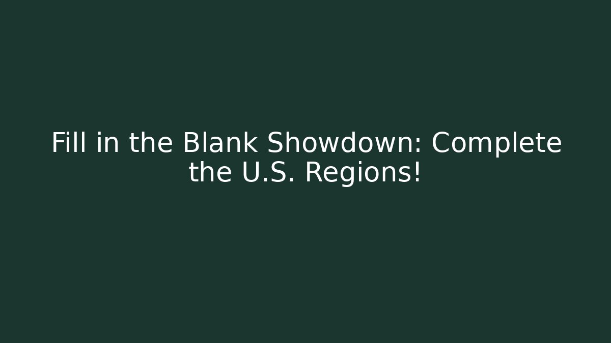 Fill in the Blank Showdown: Complete the U.S. Regions!