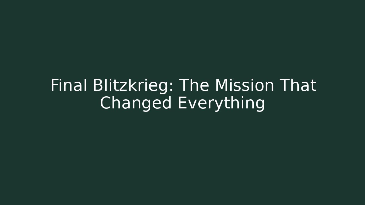 Final Blitzkrieg: The Mission That Changed Everything