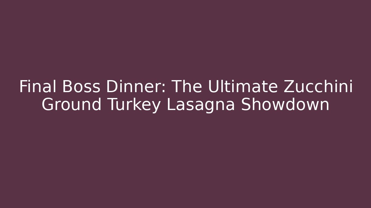 Final Boss Dinner: The Ultimate Zucchini Ground Turkey Lasagna Showdown