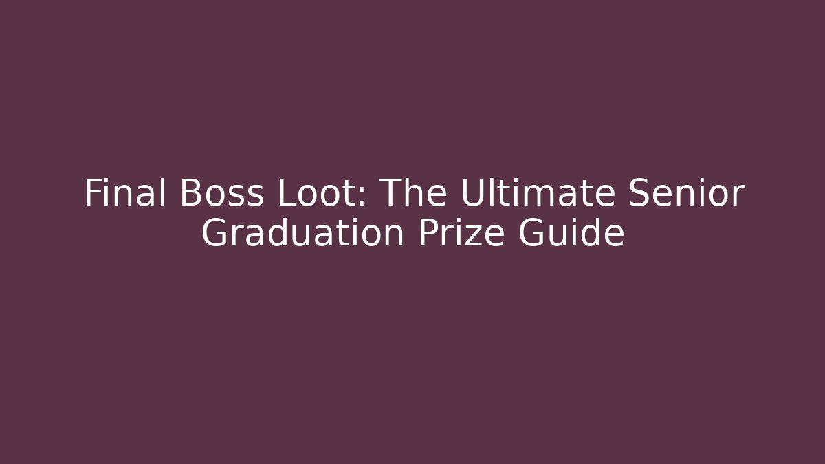 Final Boss Loot: The Ultimate Senior Graduation Prize Guide